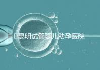 ?昆明試管嬰兒助孕醫(yī)院排名-助韻傳承優(yōu)孕寶試管助孕機構