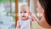 焦作婦幼保健院做試管嬰兒怎么樣,2024助孕成功率數據公布