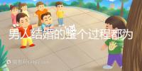 男人結(jié)婚的整個(gè)過(guò)程都為大家整理好了，60s要多久才能說(shuō)清楚