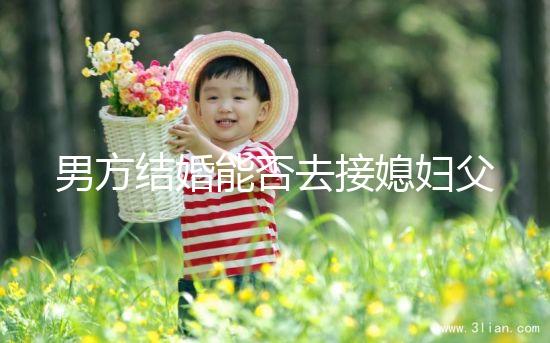男方結婚能否去接媳婦父母分情況，姨哥接親省時又省力