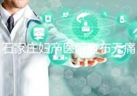 石家莊婦產醫院宣布無痛轉剖腹產費用,附2024價格表