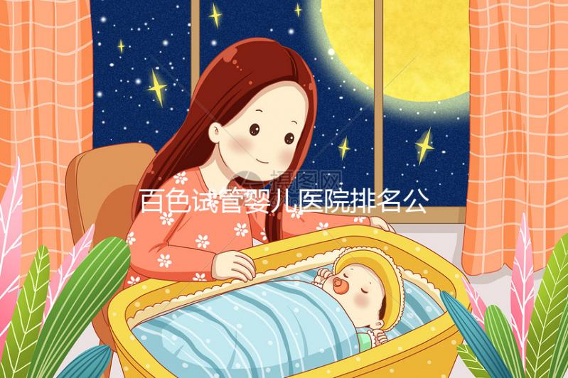 百色試管嬰兒醫院排名公開，哪家好看助孕成功案例數便知