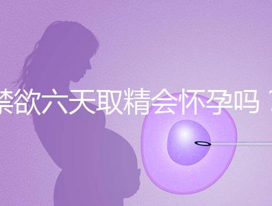 禁欲六天取精會懷孕嗎？生女孩正常看完就知道了