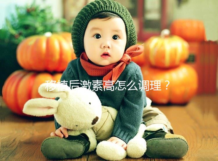 移植后激素高怎么調(diào)理?3招完美解決,趕緊get起來!