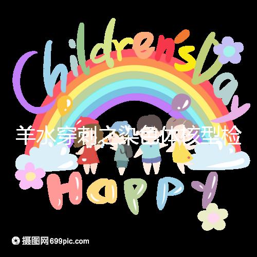 羊水穿刺之染色體核型檢測,如何解讀?出現異常怎么辦?