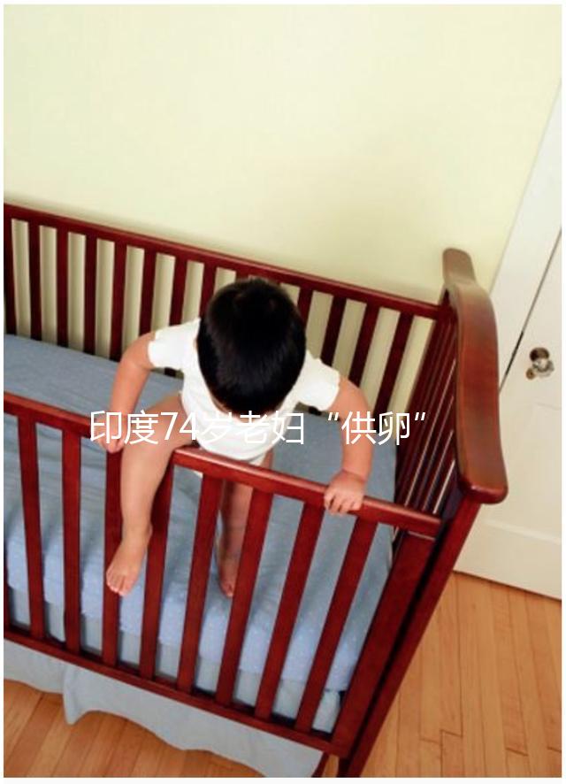 印度74歲老婦“供卵”生下試管雙胞胎，高齡產子的風險何在？