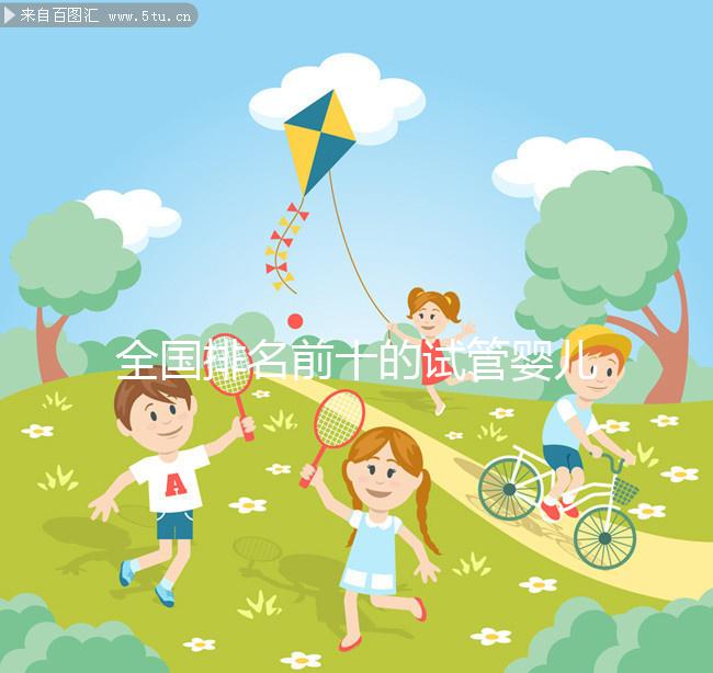 全國排名前十的試管嬰兒醫(yī)院榜單，正規(guī)靠譜沒話說