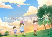 取卵后卵巢囊腫有什么癥狀？出現這些反應暗示已中招