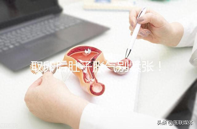 取卵后肚子脹氣別緊張！3招消除，輕松回到最佳狀態(tài)