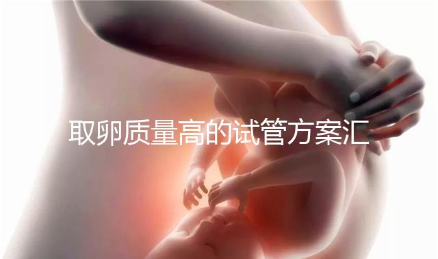 取卵質量高的試管方案匯總，別就只知道微刺激