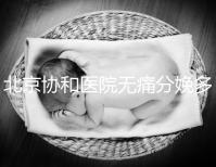 北京協(xié)和醫(yī)院無痛分娩多少錢，概率高不高、成不成熟全有