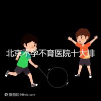 北京不孕不育醫(yī)院十大排名榜,哪個三甲醫(yī)院做試管嬰兒好