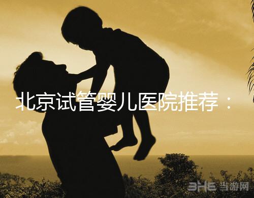 北京試管嬰兒醫院推薦：哪家醫院費用低一些？