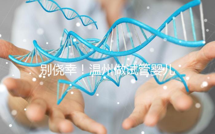 別僥幸！溫州做試管嬰兒沒結(jié)婚證也不行，小心誤入騙局