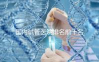 國內試管醫院排名前十名分別是哪十家？