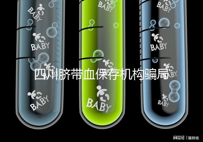 四川臍帶血保存機構騙局揭秘，2024成都一年費用標準了解下
