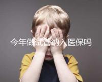 今年做試管納入醫(yī)保嗎
