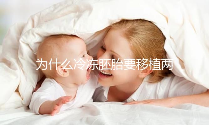為什么冷凍胚胎要移植兩個胚胎？機會大嗎？立即得到它