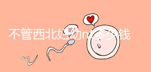 不管西北婦幼nt多少錢(qián),先搞清楚流程再說(shuō)