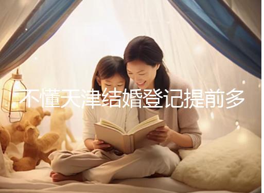 不懂天津結(jié)婚登記提前多久預(yù)約戳，流程、在哪弄全在這