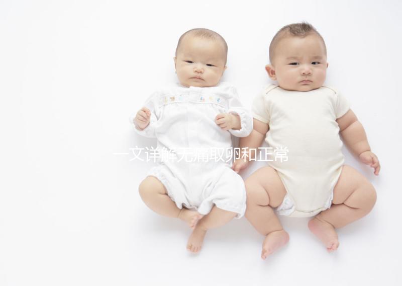 一文詳解無(wú)痛取卵和正常取卵的區(qū)別，對(duì)比看看就造哪個(gè)好