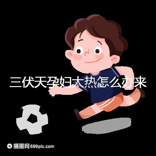 三伏天孕婦太熱怎么辦來(lái)瞧，適當(dāng)吹空調(diào)不失為一種好方法