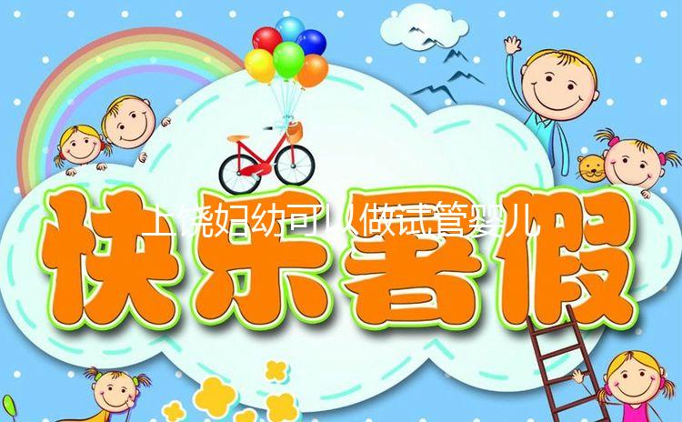 上饒婦幼可以做試管嬰兒嗎?具體費(fèi)用及成功率一覽