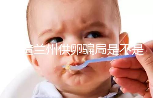 想造蘭州供卵騙局是不是真的戳，選擇正規(guī)私立醫(yī)院很重要