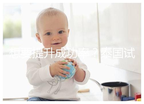 想要提升成功率?泰國試管嬰兒移植后這5大誤區(qū)不能踩