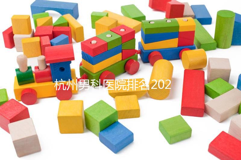 杭州男科醫(yī)院排名2024,選擇合適的機構省錢不是問題