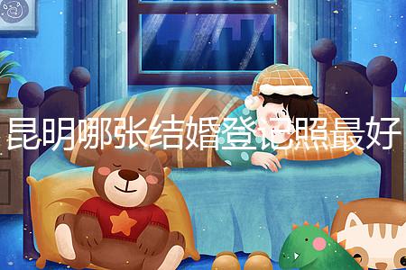 昆明哪張結(jié)婚登記照最好一次跟你說清楚，準(zhǔn)備結(jié)婚的收藏