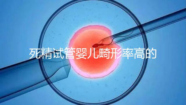 死精試管嬰兒畸形率高的答案在這里，一篇文章解釋了原因