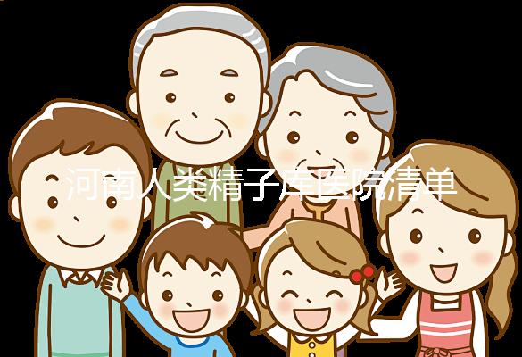 河南人類(lèi)精子庫(kù)醫(yī)院清單,想做供精試管嬰兒請(qǐng)先滿足這