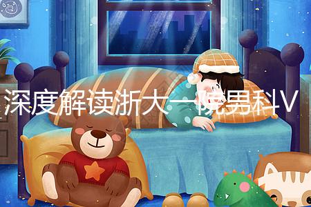 深度解讀浙大一院男科VIP體檢多少錢、哪里掛號，速收藏