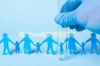 溫州hpv疫苗電話咨詢爆滿,預約九價試試鹿城這些接種點