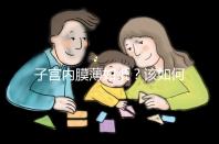 子宮內膜薄如紙？該如何調理實現好孕？