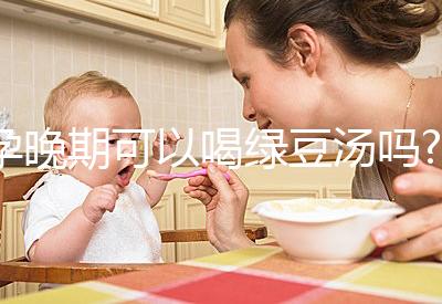 孕晚期可以喝綠豆湯嗎?聽(tīng)說(shuō)可以去胎毒!