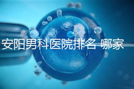 安陽(yáng)男科醫(yī)院排名 哪家安陽(yáng)湯陰縣男科醫(yī)院比較好?