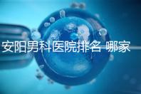 安陽男科醫(yī)院排名 哪家安陽湯陰縣男科醫(yī)院比較好?