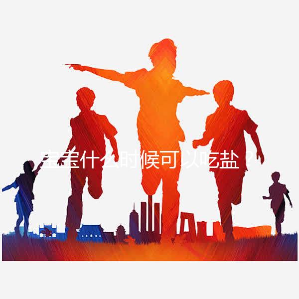 寶寶什么時(shí)候可以吃鹽？醫(yī)生：1歲以內(nèi)不用額外補(bǔ)充