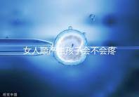 女人順產生孩子會不會疼死分人，幾率多大還得看實際情況