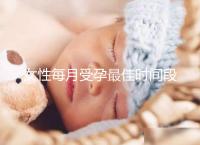 女性每月受孕最佳時(shí)間段解析,月經(jīng)過(guò)后的這幾天可同房