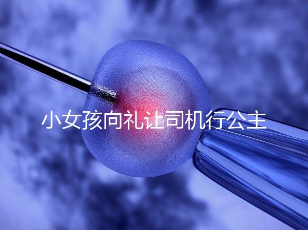 小女孩向禮讓司機行公主禮，這家庭教育得到網(wǎng)友們認可