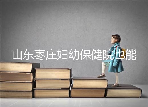 山東棗莊婦幼保健院也能做試管,但沒有結(jié)婚證寸步難行