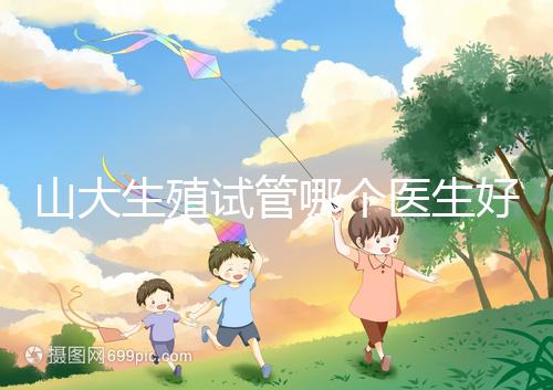 山大生殖試管哪個醫生好？口碑排名前五的大夫統統在這