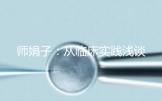 師娟子:從臨床實踐淺談個體化促排COS的用藥選擇