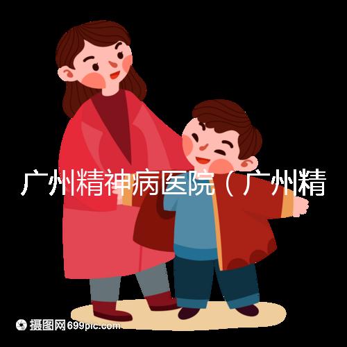 廣州精神病醫(yī)院（廣州精神病醫(yī)院排名第一）