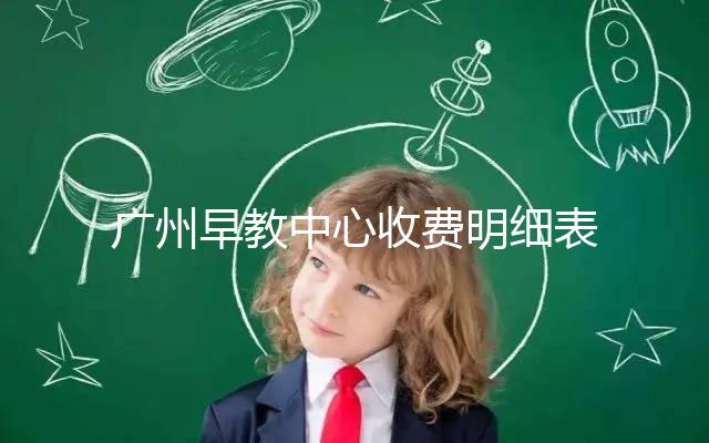 廣州早教中心收費明細表2024，課程制、半日制有差異