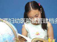 廣西婦幼醫(yī)院試管建檔多少錢看這,流程不復(fù)雜只需1小時(shí)