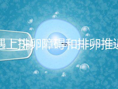 遇上排卵障礙和排卵推遲怎么辦，別慌教你4個解決方法